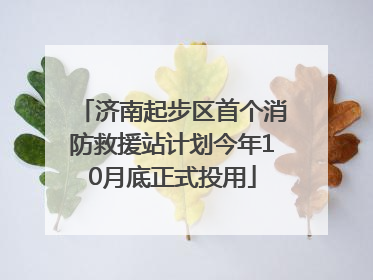 济南起步区首个消防救援站计划今年10月底正式投用