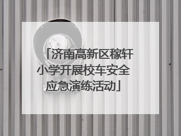 济南高新区稼轩小学开展校车安全应急演练活动