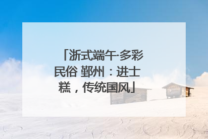 浙式端午·多彩民俗 鄞州：进士糕，传统国风
