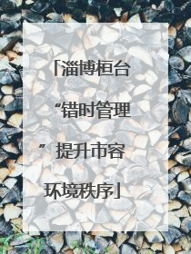 淄博桓台“错时管理”提升市容环境秩序