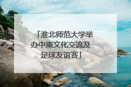 淮北师范大学举办中柬文化交流及足球友谊赛