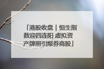 港股收盘｜恒生指数迎四连阳 虚拟资产牌照引爆券商股
