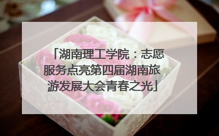 湖南理工学院：志愿服务点亮第四届湖南旅游发展大会青春之光