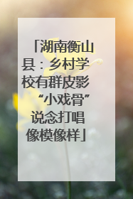 湖南衡山县：乡村学校有群皮影“小戏骨” 说念打唱像模像样