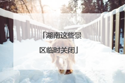 湖南这些景区临时关闭