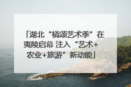 湖北“橘颂艺术季”在夷陵启幕 注入“艺术+农业+旅游”新动能