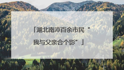 湖北南漳百余市民“我与父亲合个影”
