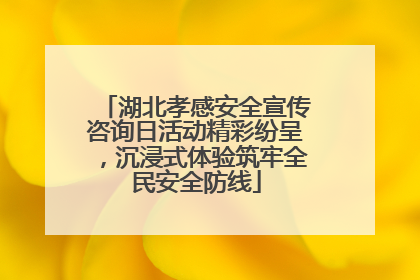 湖北孝感安全宣传咨询日活动精彩纷呈，沉浸式体验筑牢全民安全防线