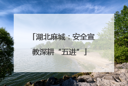 湖北麻城：安全宣教深耕“五进”