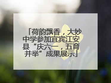 荷韵飘香，大妙中学参加宜宾江安县“庆六一，五育并举”成果展示