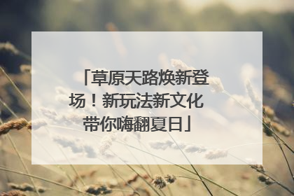 草原天路焕新登场！新玩法新文化带你嗨翻夏日