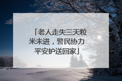 老人走失三天粒米未进，警民协力平安护送回家