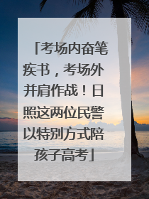 考场内奋笔疾书，考场外并肩作战！日照这两位民警以特别方式陪孩子高考
