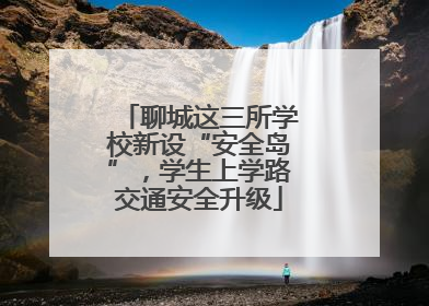 聊城这三所学校新设“安全岛”，学生上学路交通安全升级