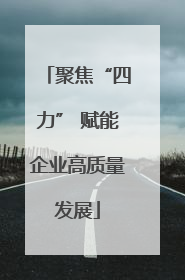 聚焦“四力” 赋能企业高质量发展