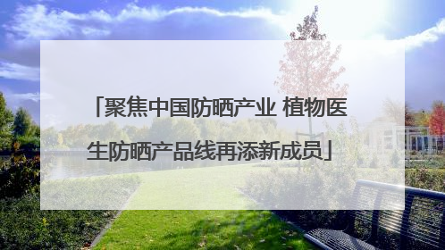 聚焦中国防晒产业 植物医生防晒产品线再添新成员