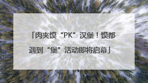 肉夹馍“PK”汉堡！馍都遇到“堡”活动即将启幕