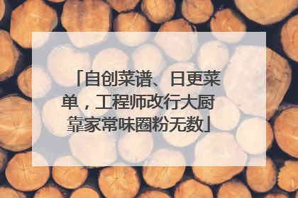 自创菜谱、日更菜单，工程师改行大厨靠家常味圈粉无数