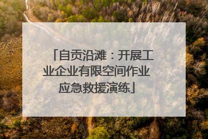 自贡沿滩：开展工业企业有限空间作业应急救援演练