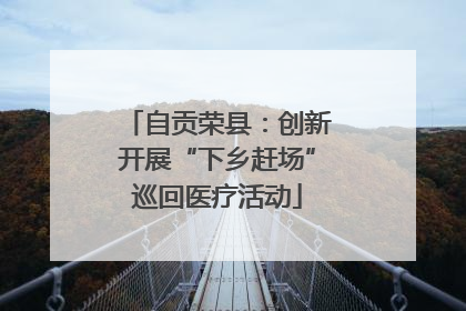 自贡荣县：创新开展“下乡赶场”巡回医疗活动