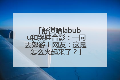 舒淇晒labubu和哭娃合影：一同去郊游！网友：这是怎么火起来了？