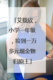 艾载欣，小学一年级，捡到一万多元现金物归原主