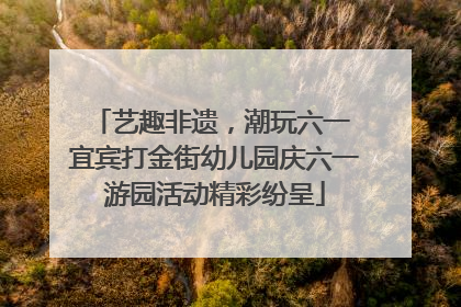 艺趣非遗，潮玩六一 宜宾打金街幼儿园庆六一游园活动精彩纷呈