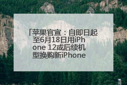 苹果官宣：自即日起至6月18日用iPhone 12或后续机型换购新iPhone，可享额外折抵优惠