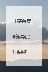 茅台集团领导层有调整