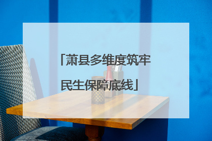 萧县多维度筑牢民生保障底线