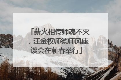 薪火相传师魂不灭，汪金权师德师风座谈会在蕲春举行