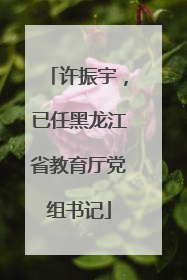 许振宇，已任黑龙江省教育厅党组书记
