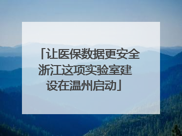 让医保数据更安全 浙江这项实验室建设在温州启动