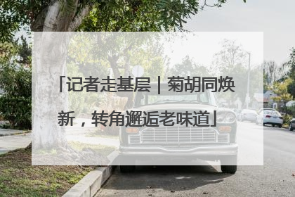 记者走基层｜菊胡同焕新，转角邂逅老味道