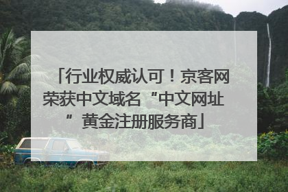 行业权威认可！京客网荣获中文域名“中文网址”黄金注册服务商