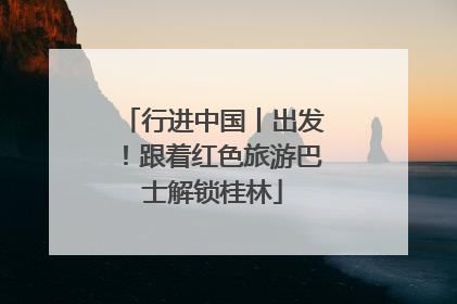 行进中国丨出发！跟着红色旅游巴士解锁桂林