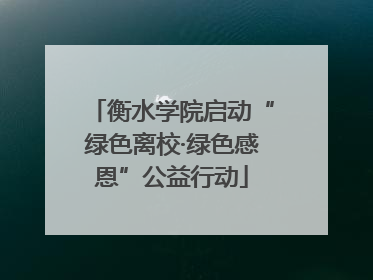 衡水学院启动“绿色离校·绿色感恩”公益行动
