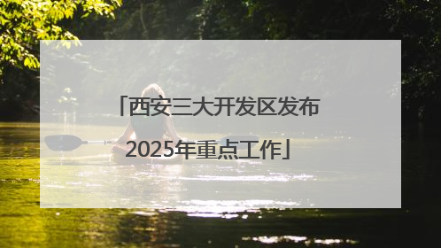 西安三大开发区发布2025年重点工作