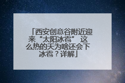 西安创意谷附近迎来“太阳冰雹” 这么热的天为啥还会下冰雹？详解