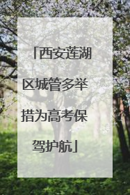 西安莲湖区城管多举措为高考保驾护航
