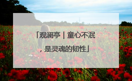 观澜亭｜童心不泯，是灵魂的韧性