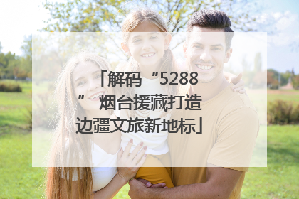解码“5288” 烟台援藏打造边疆文旅新地标