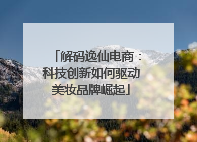 解码逸仙电商：科技创新如何驱动美妆品牌崛起