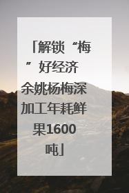 解锁“梅”好经济 余姚杨梅深加工年耗鲜果1600吨