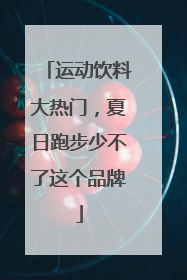 运动饮料大热门，夏日跑步少不了这个品牌