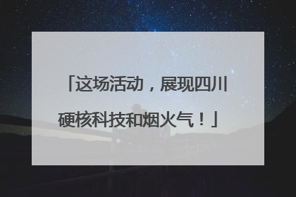 这场活动，展现四川硬核科技和烟火气！