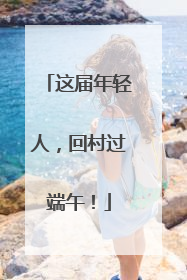 这届年轻人，回村过端午！