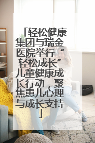 轻松健康集团与瑞金医院举行“轻松成长”儿童健康成长行动，聚焦患儿心理与成长支持