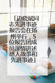 边晓斌同志先进事迹报告会在扬州举行，5位报告团成员深情讲述感人故事和先进事迹