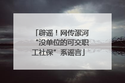 辟谣！网传漯河“没单位的可交职工社保”系谣言
